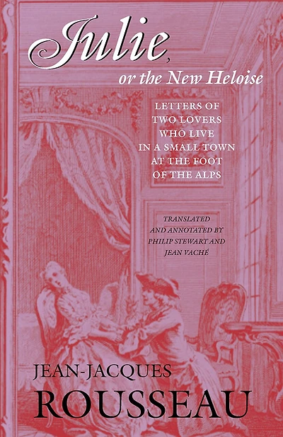 Julie, or the New Heloise: Letters of Two Lovers Who Live in a Small Town at the Foot of the Alps