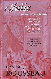 Julie, or the New Heloise: Letters of Two Lovers Who Live in a Small Town at the Foot of the Alps