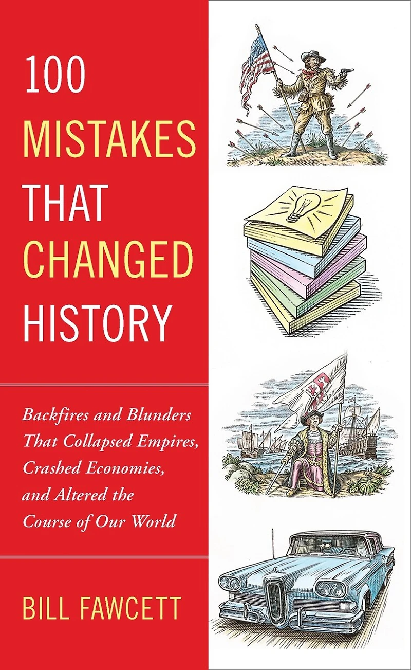 100 Mistakes That Changed History: Backfires and Blunders Collapsed Empires, Crashed Economies, Altered the Course of Our World