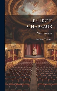 Les trois chapeaux; comédie en trois actes