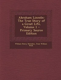 Abraham Lincoln: The True Story of a Great Life, Volume 1 - Primary Source Edition