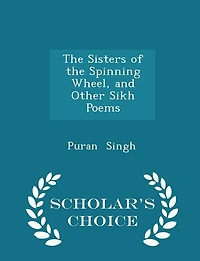 The Sisters of the Spinning Wheel, and Other Sikh Poems - Scholar's Choice Edition