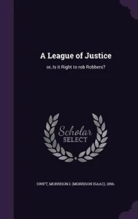 A League of Justice: Or Is It Right to Rob Robbers? (Classic Reprint)