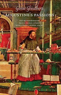 Augustine's Passions: His Transformation from a Roman Citizen to a Catholic Bishop, 354-401