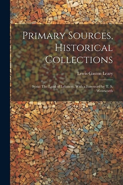Primary Sources, Historical Collections: Syria: The Land of Lebanon, With a Foreword by T. S. Wentworth