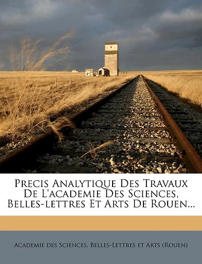 Precis Analytique Des Travaux De L'academie Des Sciences, Belles-lettres Et Arts De Rouen...