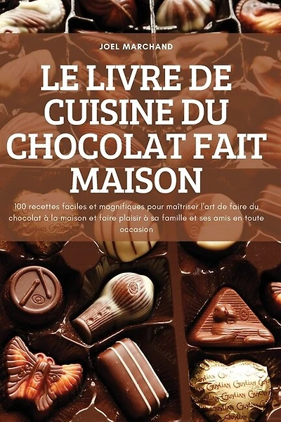 Le Livre de Cuisine Du Chocolat Fait Maison: 100 recettes faciles et magnifiques pour maîtriser l'art de faire du chocolat à la maison et faire plaisir à sa famille et ses amis en toute occasion