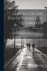 Lessons On the Use of Books and Libraries: A Text Book for Schools and a Guide for the Use of Teachers and Librarians