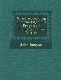 Grace abounding, and the pilgrim's progress;  - Primary Source Edition