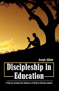 Discipleship Education: A Plan for Creating True Followers of Christ Christian Schools