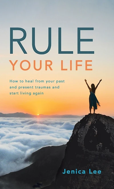 Rule Your Life: How to Heal from Past and Present Traumas Start Living Again