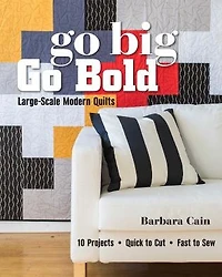 Go Big, Bold - Large-Scale Modern Quilts: 10 Projects Quick to Cut Fast Sew