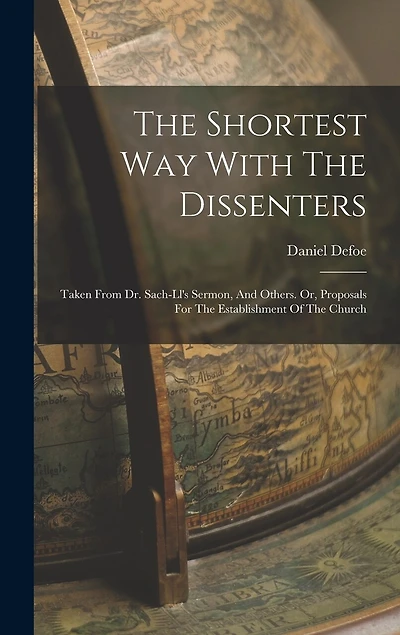 The Shortest Way With The Dissenters: Taken From Dr. Sach-ll's Sermon, And Others. Or, Proposals For The Establishment Of The Church