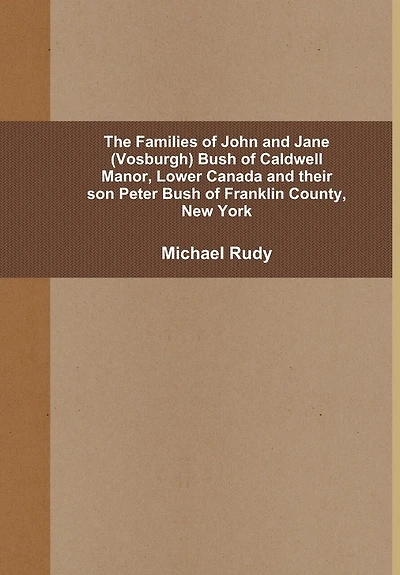 The Families of John and Jane (Vosburgh) Bush of Caldwell Manor, Lower Canada and their son Peter Bush of Franklin County, New York