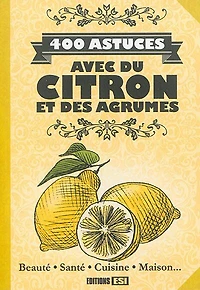400 astuces avec du citron et des agrumes: beauté, santé, cuisine, maison...