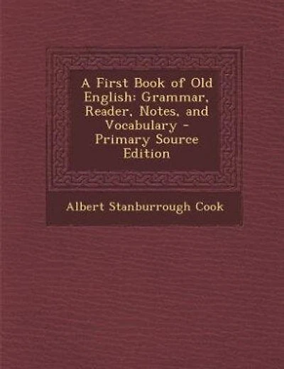 A First Book of Old English: Grammar, Reader, Notes, and Vocabulary - Primary Source Edition