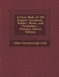 A First Book of Old English: Grammar, Reader, Notes, and Vocabulary - Primary Source Edition