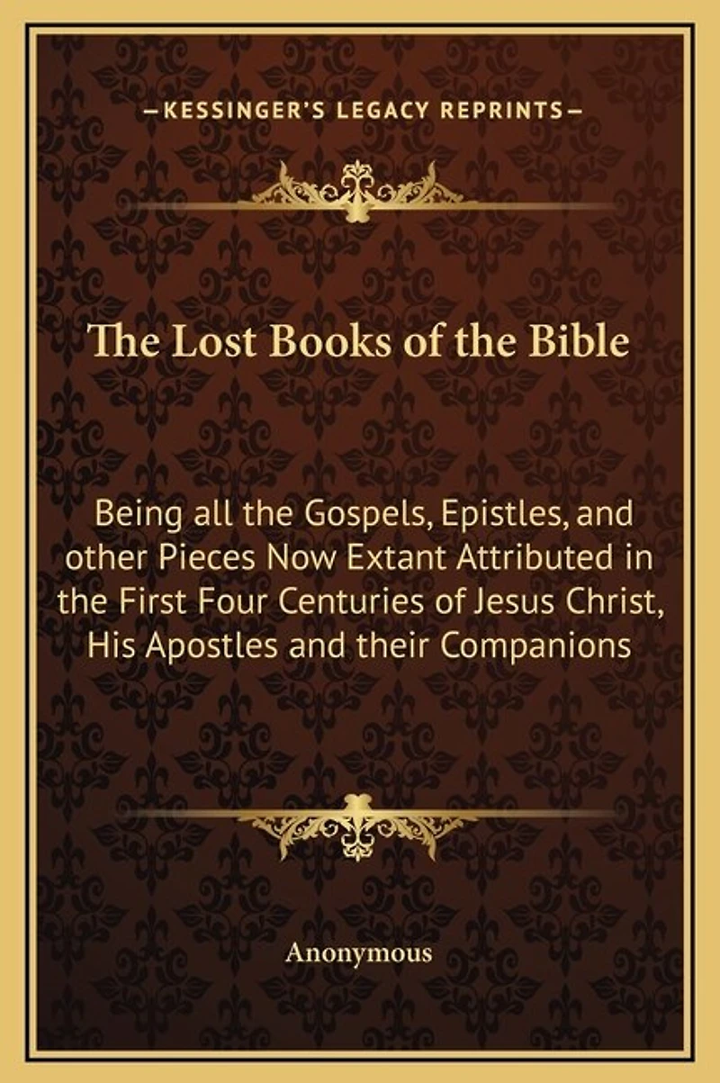 The Lost Books of the Bible: Being all the Gospels, Epistles, and other Pieces Now Extant Attributed in the First Four Centuries of Jesus Christ, His Apostles and their Companions