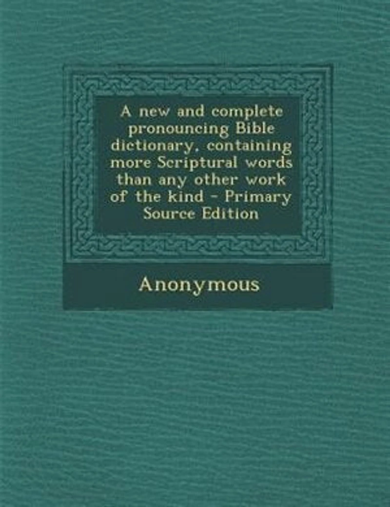 A new and Complete Pronouncing Bible Dictionary, Containing More Scriptural Words Than any Other Work of the Kind