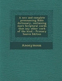 A new and Complete Pronouncing Bible Dictionary, Containing More Scriptural Words Than any Other Work of the Kind
