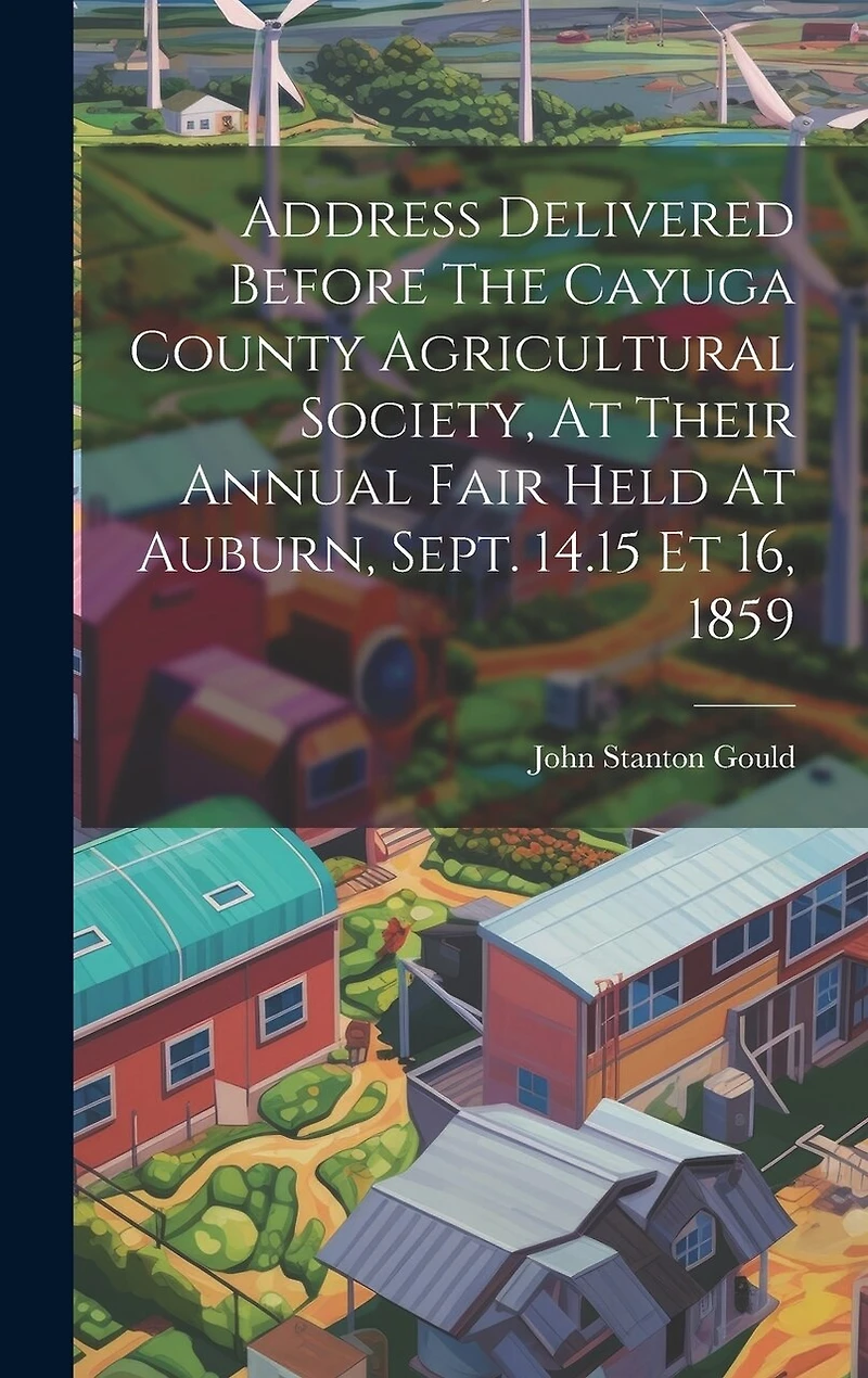 Address Delivered Before The Cayuga County Agricultural Society, At Their Annual Fair Held At Auburn, Sept. 14.15 Et 16
