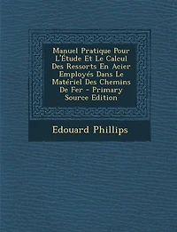 Manuel Pratique Pour L'Étude Et Le Calcul Des Ressorts En Acier Employés Dans Matériel Chemins De Fer - Primary Source Edition