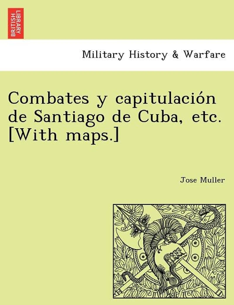 Combates y capitulación de Santiago Cuba, etc. [With maps.]