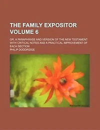 The family expositor; or, A paraphrase and version of the New Testament with critical notes and a practical improvement of each section Volume 6