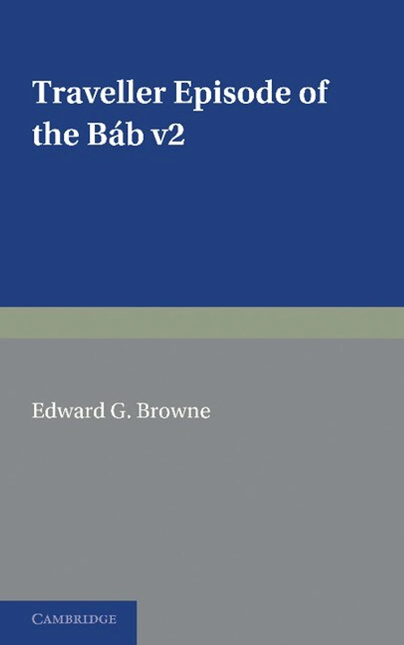 A Traveller's Narrative Written to Illustrate the Episode of the Báb: Volume 2, English Translation and Notes: Edited in the Original Persian, and Translated into English, with an Introduction and Explanatory Notes