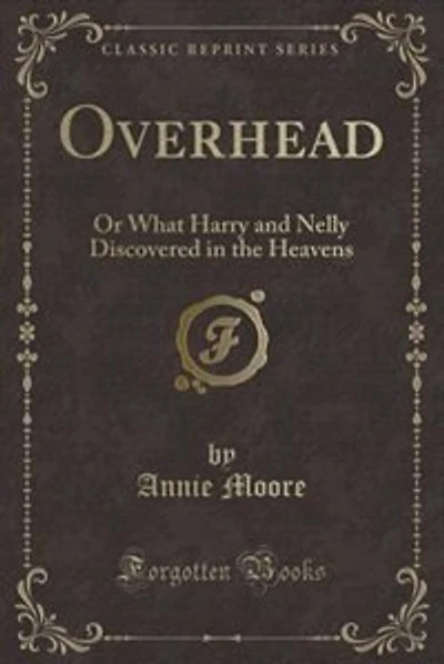 Overhead: Or What Harry and Nelly Discovered in the Heavens (Classic Reprint)