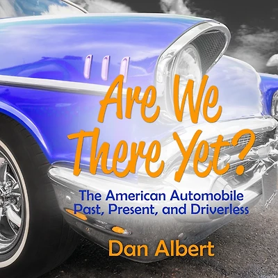 Are We There Yet?: The American Automobile Past, Present, And Driverless