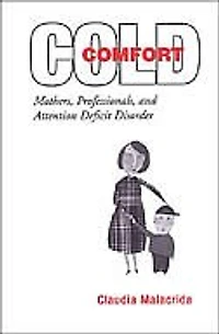 Cold Comfort: Mothers, Professionals, and Attention Deficit (Hyperactivity) Disorder