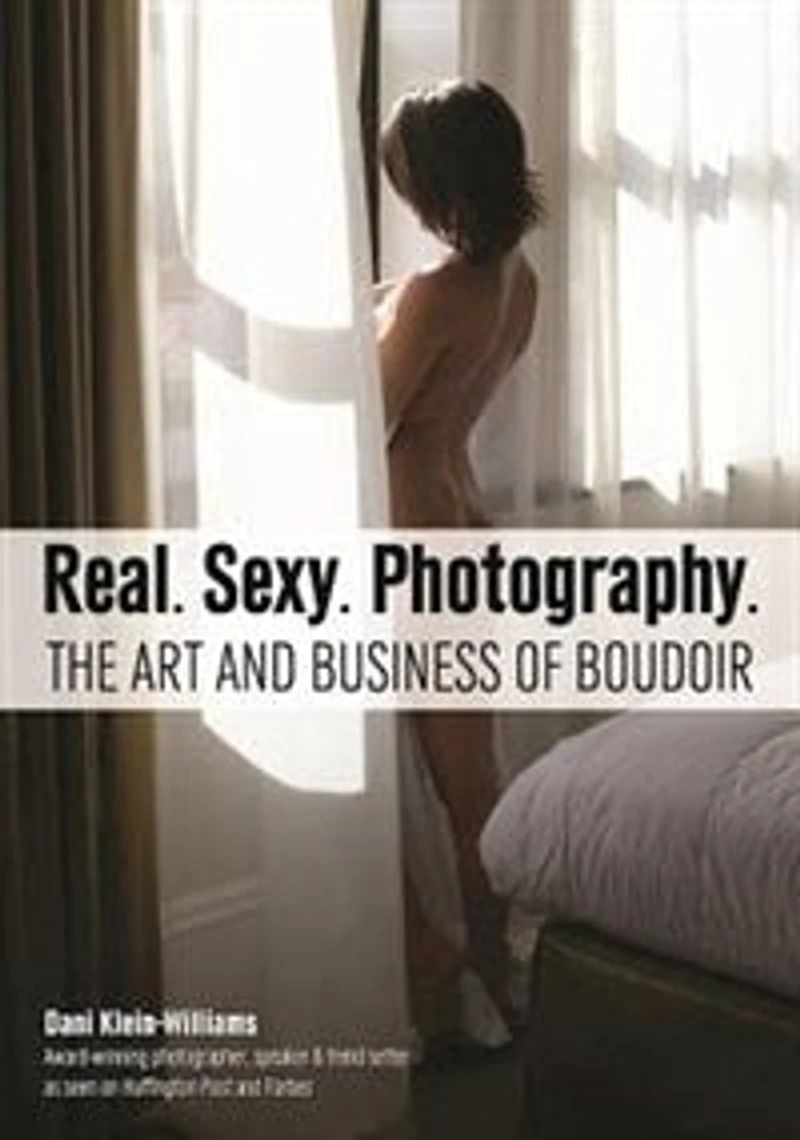 Real. Sexy. Photography.: The Art And Business Of Boudoir