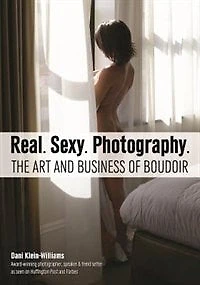 Real. Sexy. Photography.: The Art And Business Of Boudoir