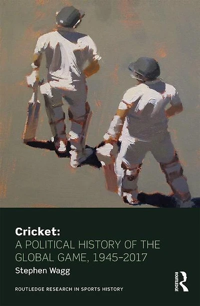 Cricket: A Political History Of The Global Game, 1945-2017