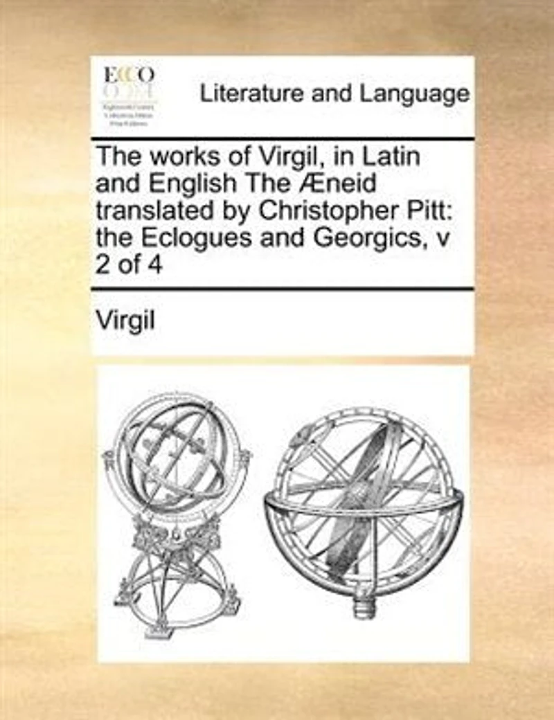 The works of Virgil, Latin and English Æneid translated by Christopher Pitt: Eclogues Georgics, v 2 4