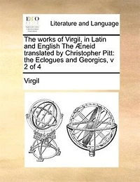The works of Virgil, Latin and English Æneid translated by Christopher Pitt: Eclogues Georgics, v 2 4