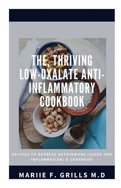 The, Thriving Low-Oxalate Anti-Inflammatory Cookbook: Recipes to Address Autoimmune Issues and Inflammation: A Cookbook