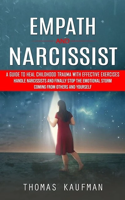 Empath and Narcissist: A Guide to Heal Childhood Trauma With Effective Exercises (Handle Narcissists and Finally Stop the Emotional Storm Coming From Others and Yourself)