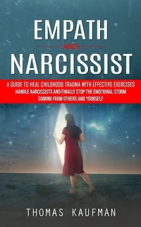 Empath and Narcissist: A Guide to Heal Childhood Trauma With Effective Exercises (Handle Narcissists and Finally Stop the Emotional Storm Coming From Others and Yourself)