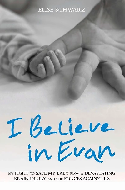 I Believe In Evan: My Fight To Save My Baby From A Devastating Brain Injury And The Forces Against Us