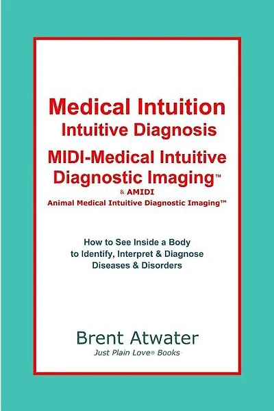 Medical Intuition, Intuitive Diagnosis, MIDI-Medical Intuitive Diagnostic Imaging(TM): How to See Inside a Body to Diagnose Current Disorders & Future Health Issues