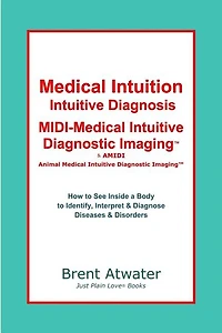 Medical Intuition, Intuitive Diagnosis, MIDI-Medical Intuitive Diagnostic Imaging(TM): How to See Inside a Body to Diagnose Current Disorders & Future Health Issues