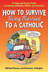 How to Survive Being Married to a Cathol: A Frank and Honest Guide to Catholic Attitudes, Beliefs, and Practices