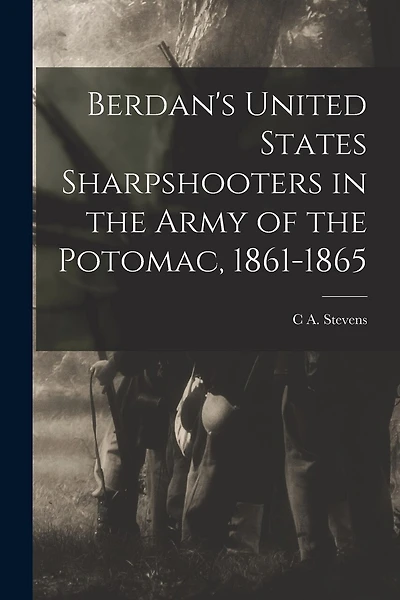 Berdan's United States Sharpshooters in the Army of the Potomac, 1861-1865