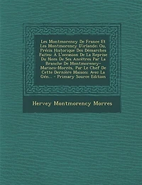 les Montmorency de France Et d'Irlande, ou Précis Historique des Démarches Faites, à l'Occasion la Reprise du Nom Ses Ancêtres par Branche Montmorency-Marisco-Morrès, le Chef cette Dernière Maison: Avec Généal