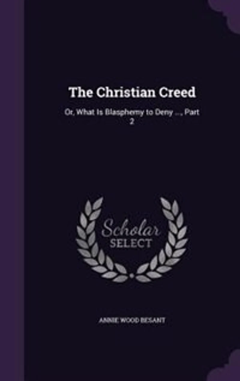 The Christian Creed: Or, What Is Blasphemy to Deny ..., Part 2