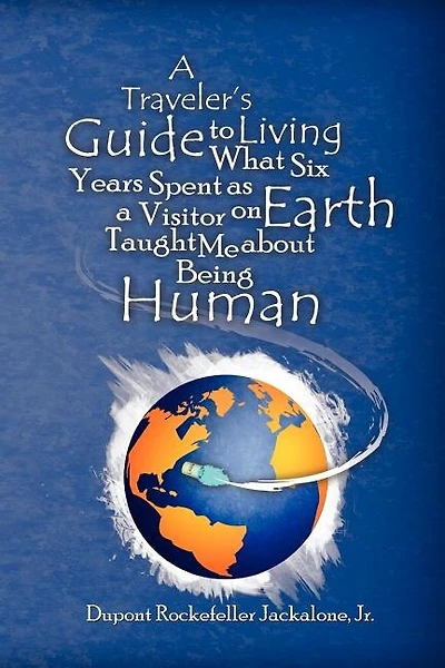 A Traveler's Guide to Living: What Six Years Spent as a Visitor on Earth Taught Me about Being Human
