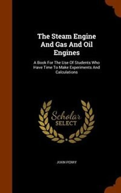 The Steam Engine And Gas And Oil Engines: A Book For The Use Of Students Who Have Time To Make Experiments And Calculations
