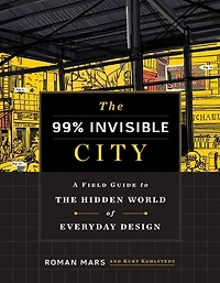 the 99% Invisible City: A Field Guide to Hidden World of Everyday Design
